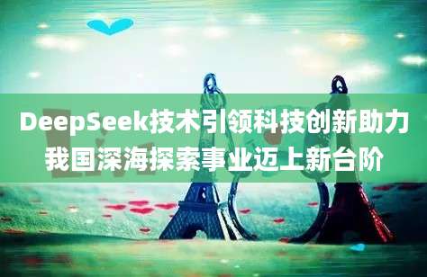 DeepSeek技术引领科技创新助力我国深海探索事业迈上新台阶