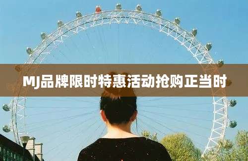 MJ品牌限时特惠活动抢购正当时
