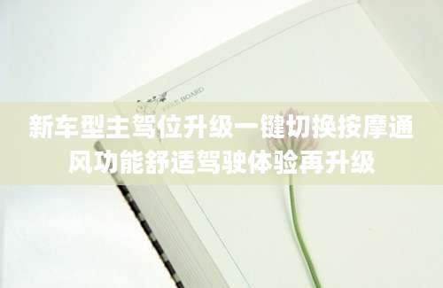 新车型主驾位升级一键切换按摩通风功能舒适驾驶体验再升级