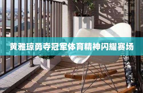黄雅琼勇夺冠军体育精神闪耀赛场