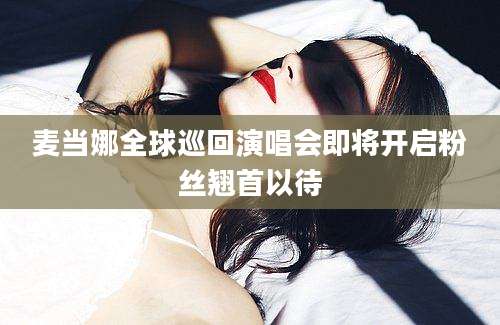 麦当娜全球巡回演唱会即将开启粉丝翘首以待