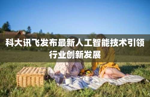 科大讯飞发布最新人工智能技术引领行业创新发展