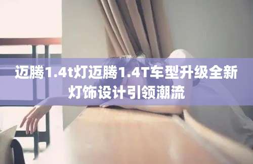 迈腾1.4t灯迈腾1.4T车型升级全新灯饰设计引领潮流