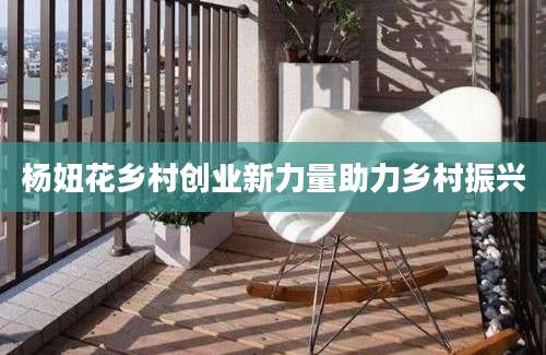 杨妞花乡村创业新力量助力乡村振兴