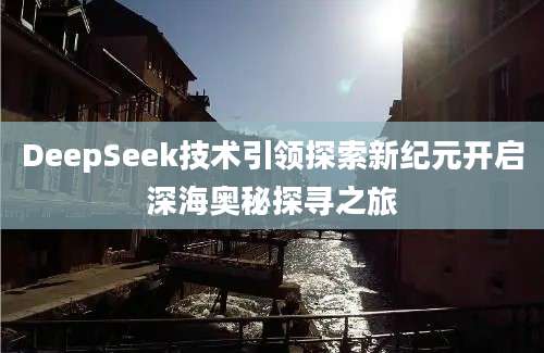 DeepSeek技术引领探索新纪元开启深海奥秘探寻之旅