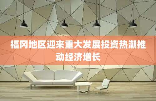 福冈地区迎来重大发展投资热潮推动经济增长
