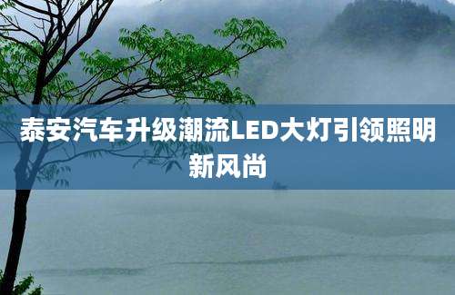 泰安汽车升级潮流LED大灯引领照明新风尚