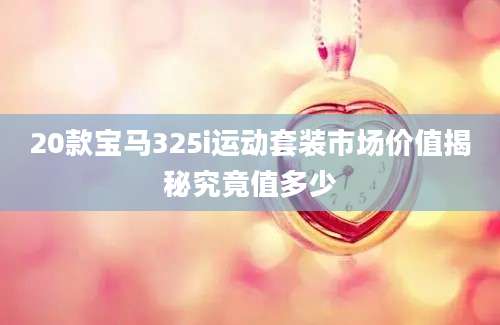 20款宝马325i运动套装市场价值揭秘究竟值多少