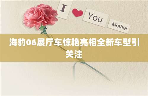 海豹06展厅车惊艳亮相全新车型引关注
