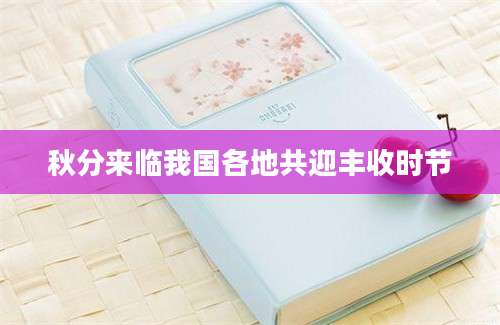 秋分来临我国各地共迎丰收时节