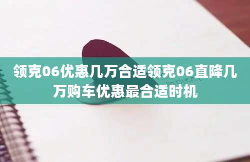 领克06优惠几万合适领克06直降几万购车优惠最合适时机