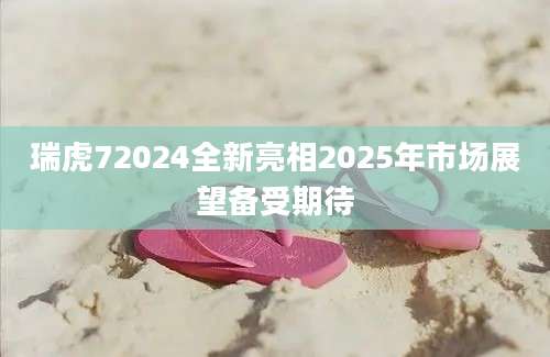 瑞虎72024全新亮相2025年市场展望备受期待