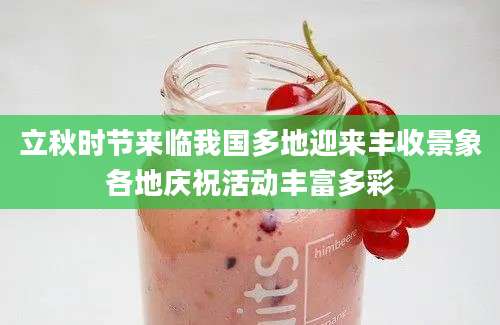 立秋时节来临我国多地迎来丰收景象各地庆祝活动丰富多彩