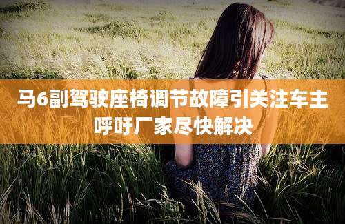 马6副驾驶座椅调节故障引关注车主呼吁厂家尽快解决