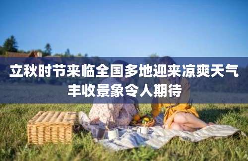 立秋时节来临全国多地迎来凉爽天气丰收景象令人期待