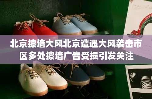 北京擦墙大风北京遭遇大风袭击市区多处擦墙广告受损引发关注