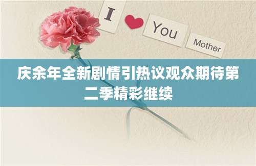 庆余年全新剧情引热议观众期待第二季精彩继续