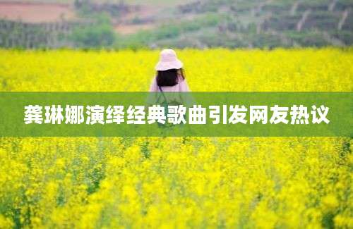 龚琳娜演绎经典歌曲引发网友热议