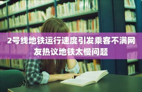 2号线地铁运行速度引发乘客不满网友热议地铁太慢问题