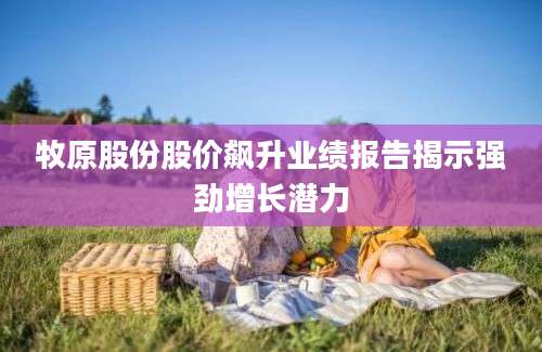 牧原股份股价飙升业绩报告揭示强劲增长潜力