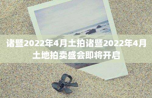 诸暨2022年4月土拍诸暨2022年4月土地拍卖盛会即将开启