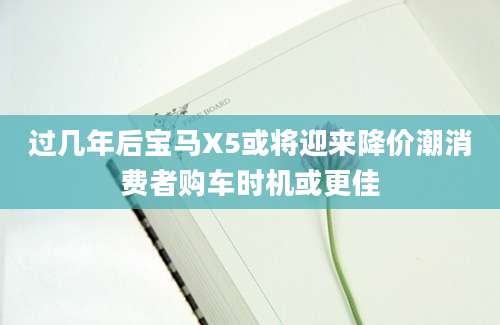 过几年后宝马X5或将迎来降价潮消费者购车时机或更佳