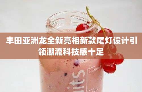 丰田亚洲龙全新亮相新款尾灯设计引领潮流科技感十足