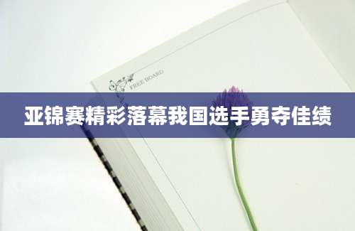 亚锦赛精彩落幕我国选手勇夺佳绩