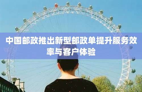 中国邮政推出新型邮政单提升服务效率与客户体验