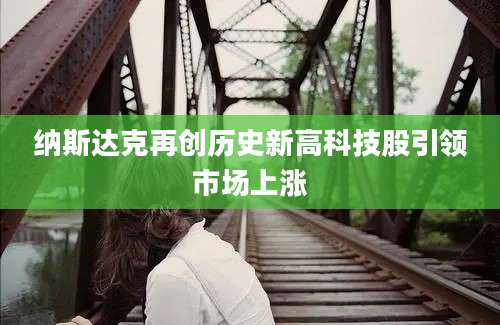 纳斯达克再创历史新高科技股引领市场上涨
