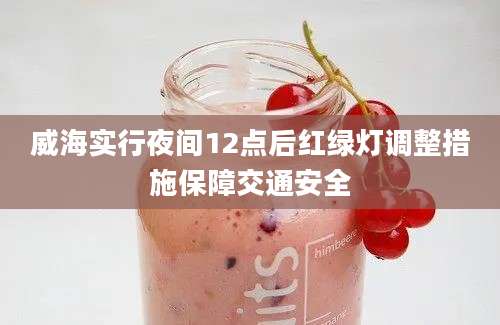 威海实行夜间12点后红绿灯调整措施保障交通安全