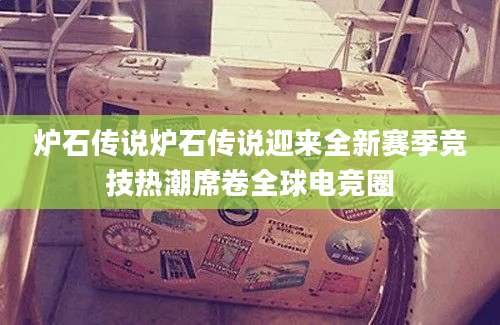 炉石传说炉石传说迎来全新赛季竞技热潮席卷全球电竞圈