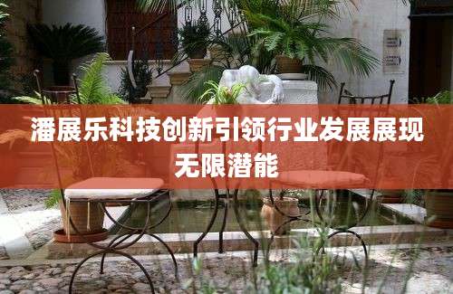 潘展乐科技创新引领行业发展展现无限潜能