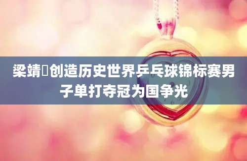 梁靖崑创造历史世界乒乓球锦标赛男子单打夺冠为国争光