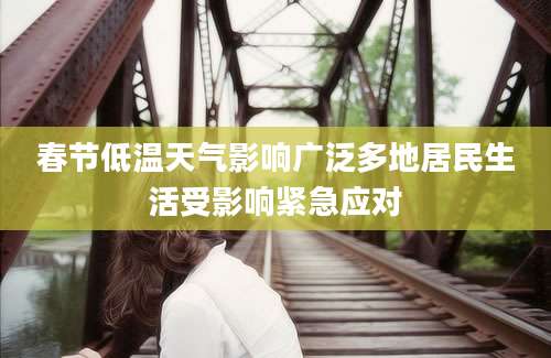 春节低温天气影响广泛多地居民生活受影响紧急应对
