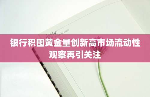 银行积囤黄金量创新高市场流动性观察再引关注