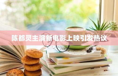 陈都灵主演新电影上映引发热议