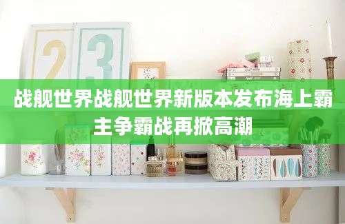战舰世界战舰世界新版本发布海上霸主争霸战再掀高潮