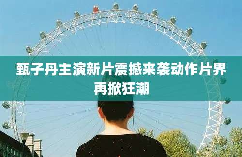 甄子丹主演新片震撼来袭动作片界再掀狂潮