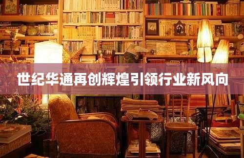 世纪华通再创辉煌引领行业新风向