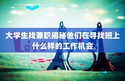 大学生找兼职揭秘他们在寻找班上什么样的工作机会