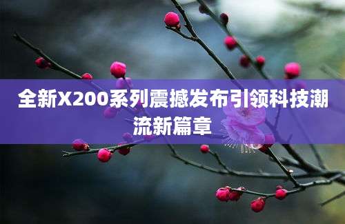 全新X200系列震撼发布引领科技潮流新篇章