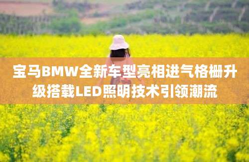 宝马BMW全新车型亮相进气格栅升级搭载LED照明技术引领潮流