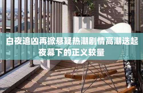 白夜追凶再掀悬疑热潮剧情高潮迭起夜幕下的正义较量