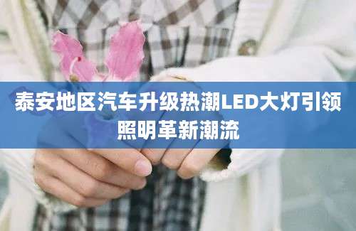 泰安地区汽车升级热潮LED大灯引领照明革新潮流