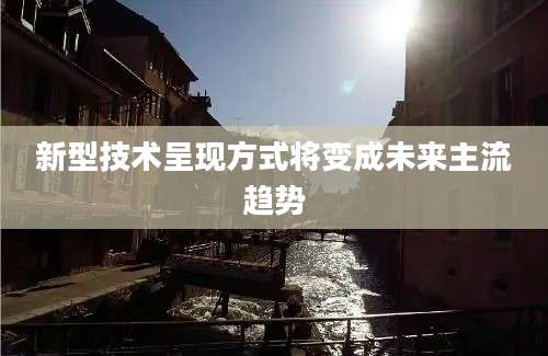新型技术呈现方式将变成未来主流趋势