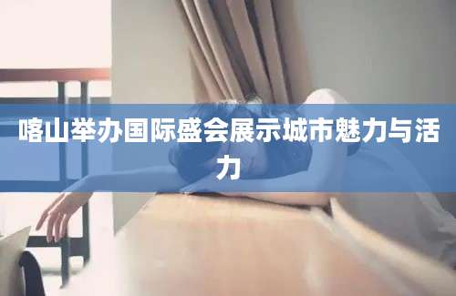 喀山举办国际盛会展示城市魅力与活力