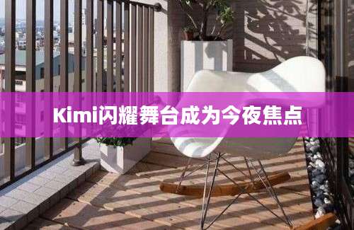 Kimi闪耀舞台成为今夜焦点