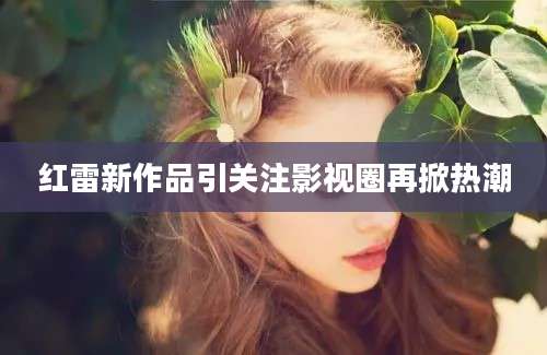 红雷新作品引关注影视圈再掀热潮