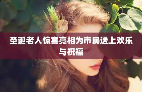 圣诞老人惊喜亮相为市民送上欢乐与祝福